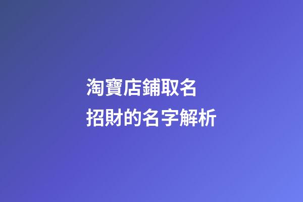 淘寶店鋪取名 招財的名字解析-第1張-店鋪起名-玄機派